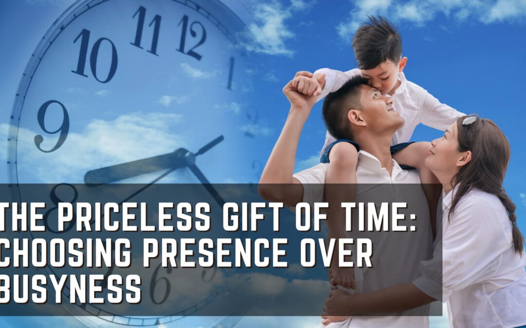 The Priceless Gift of Time: Choosing Presence Over Busyness